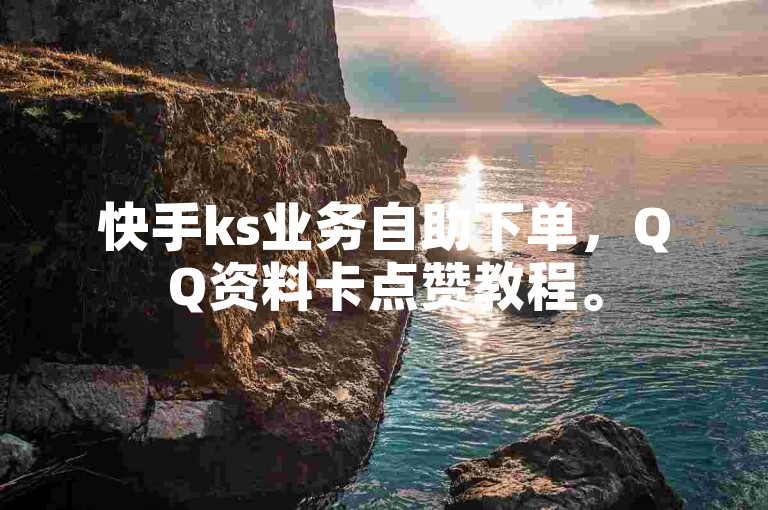 快手ks业务自助下单，QQ资料卡点赞教程。