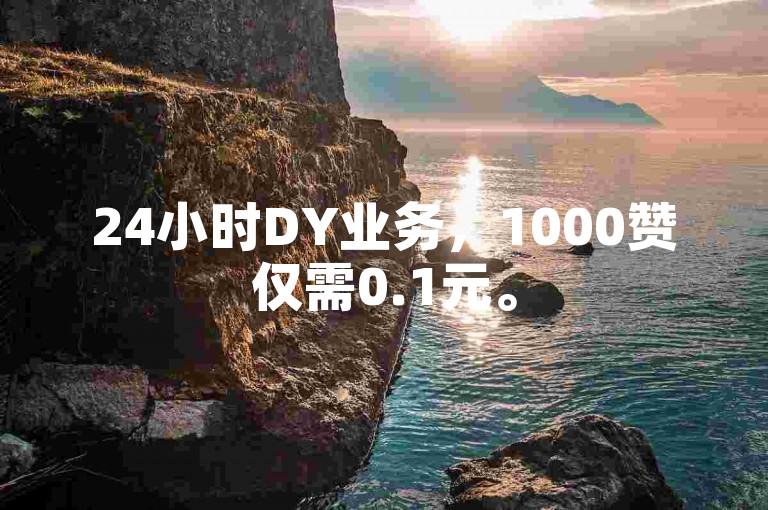 24小时DY业务，1000赞仅需0.1元。