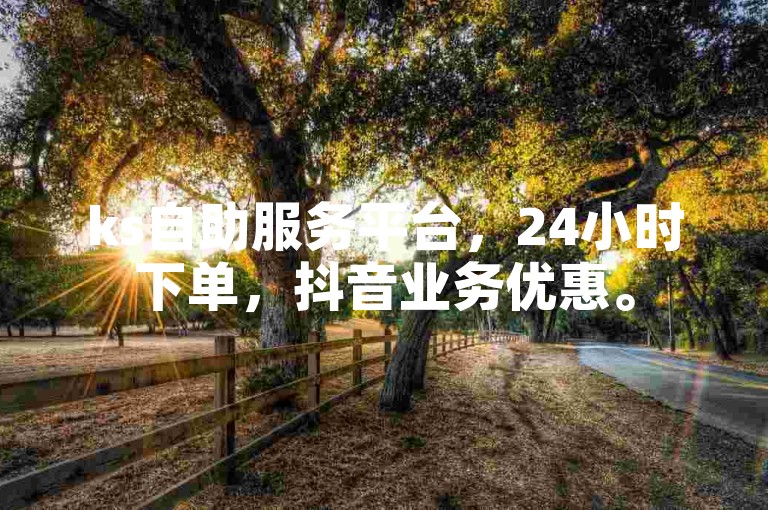 ks自助服务平台，24小时下单，抖音业务优惠。