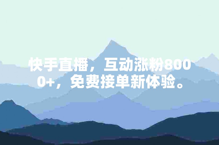 快手直播，互动涨粉8000+，免费接单新体验。