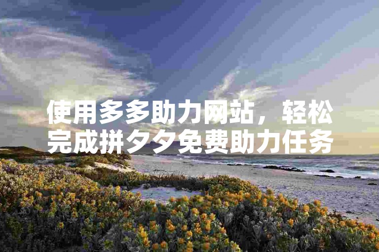 使用多多助力网站，轻松完成拼夕夕免费助力任务。