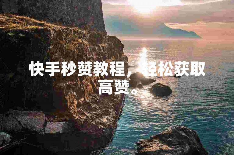 快手秒赞教程，轻松获取高赞。