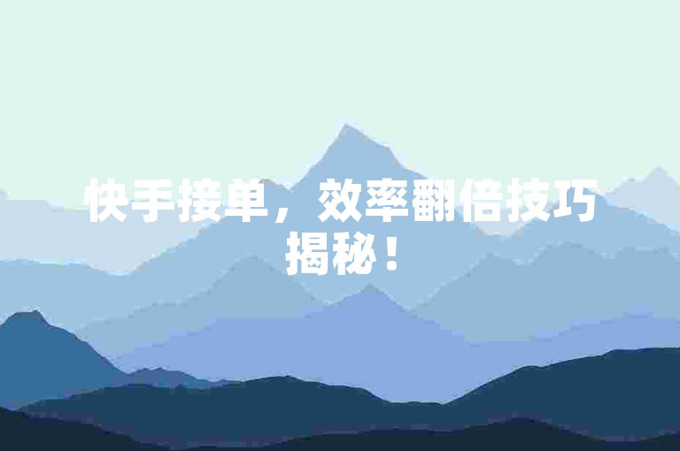 快手接单，效率翻倍技巧揭秘！