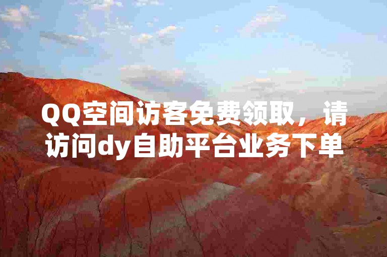QQ空间访客免费领取，请访问dy自助平台业务下单。