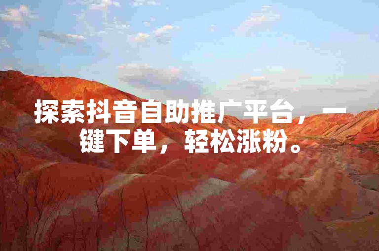 探索抖音自助推广平台，一键下单，轻松涨粉。