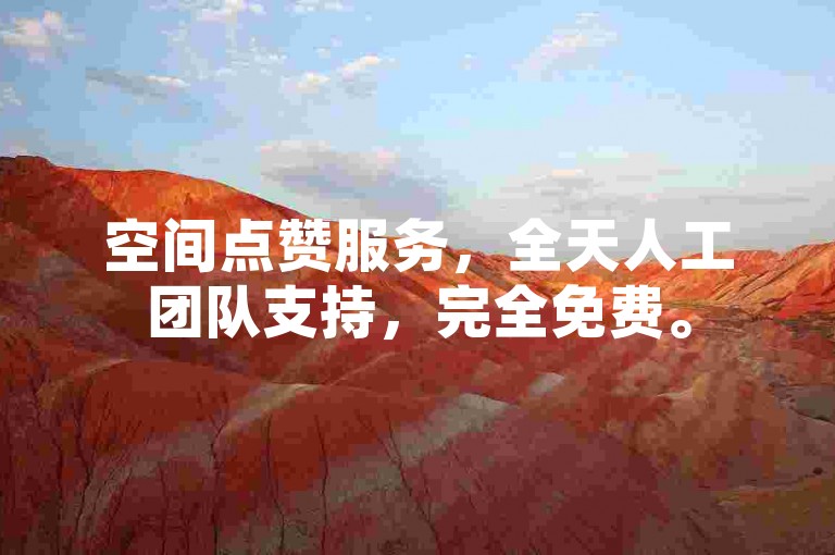 空间点赞服务，全天人工团队支持，完全免费。