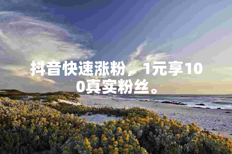 抖音快速涨粉，1元享100真实粉丝。