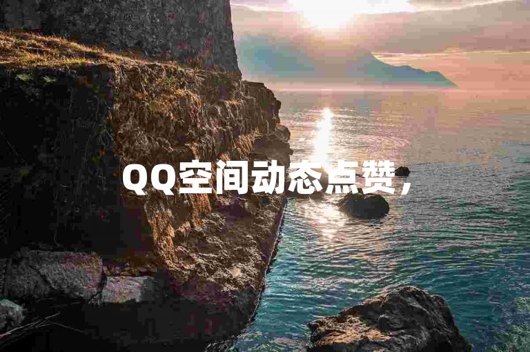 QQ空间动态点赞，50个赞瞬间到账！