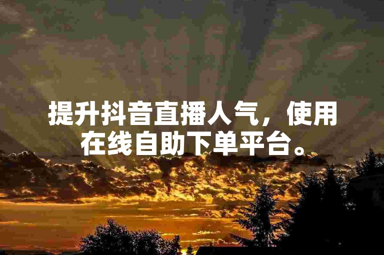 提升抖音直播人气，使用在线自助下单平台。