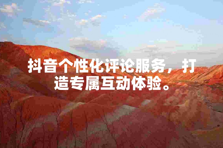 抖音个性化评论服务，打造专属互动体验。