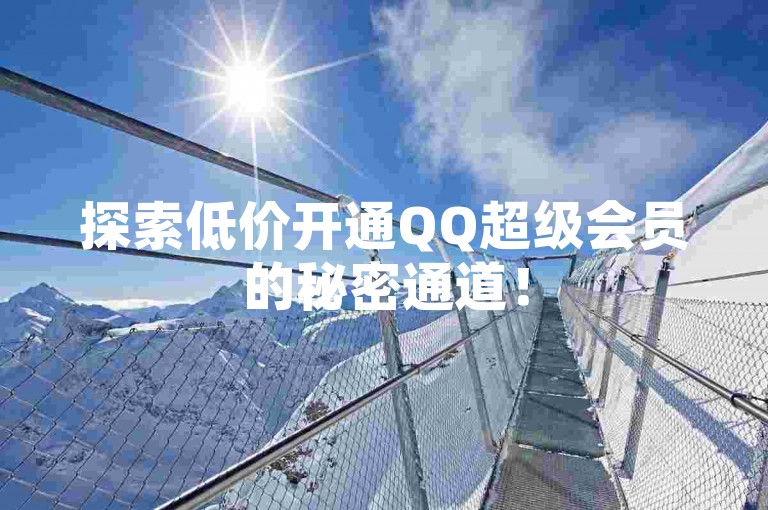 探索低价开通QQ超级会员的秘密通道！