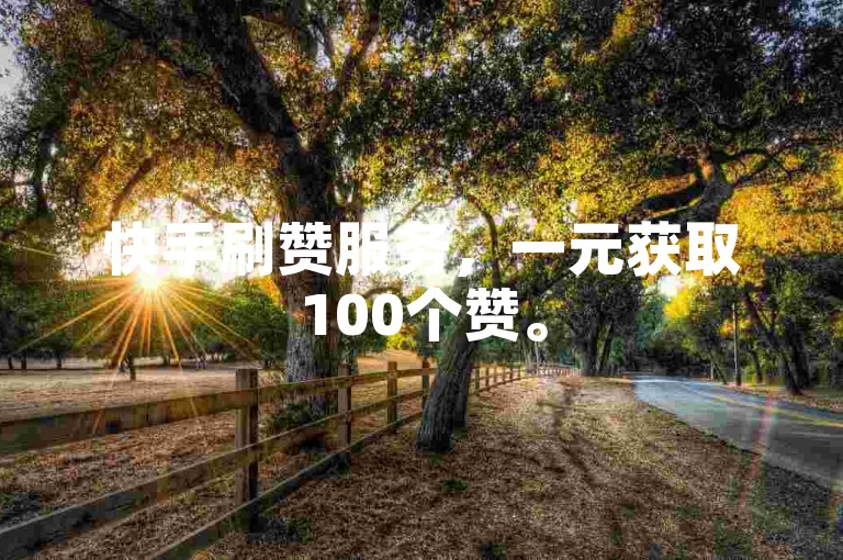 快手刷赞服务，一元获取100个赞。