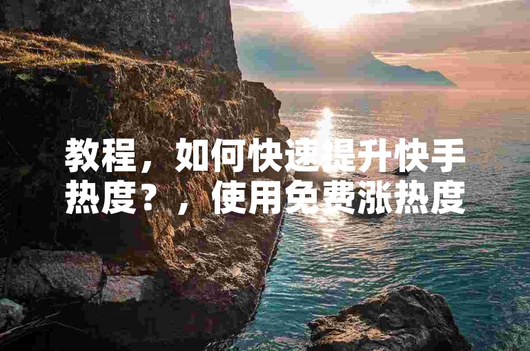 教程，如何快速提升快手热度？，使用免费涨热度软件，下载并安装专为快手用户设计的安卓应用程序，轻松管理和优化账号，提高视频曝光率。，访问在线秒刷双击网址，通过免费的在线平台迅速增加视频的双击次数，提高视频在快手平台上的热度。，利用卡盟免费钻攻略，通过卡盟平台获取免费的钻服务，提升账号的吸引力和影响力。，总的来说，以上方法可以帮助你在不违反规定的情况下，有效提升快手的热度和粉丝量。