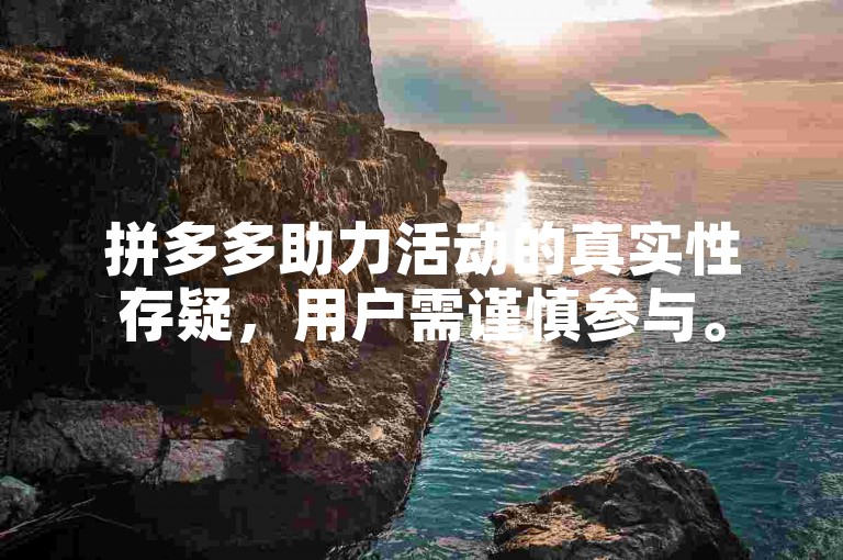 拼多多助力活动的真实性存疑，用户需谨慎参与。