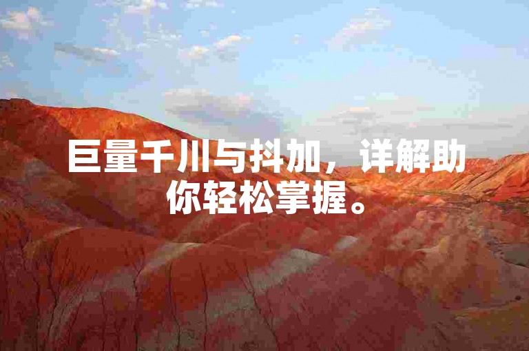巨量千川与抖加，详解助你轻松掌握。