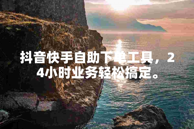 抖音快手自助下单工具，24小时业务轻松搞定。