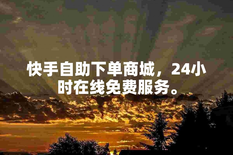 快手自助下单商城，24小时在线免费服务。