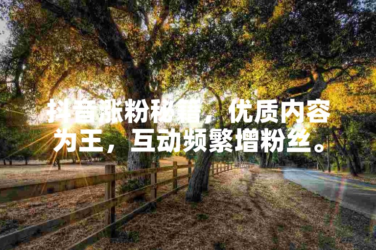抖音涨粉秘籍，优质内容为王，互动频繁增粉丝。