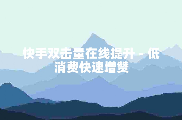快手双击量在线提升 - 低消费快速增赞
