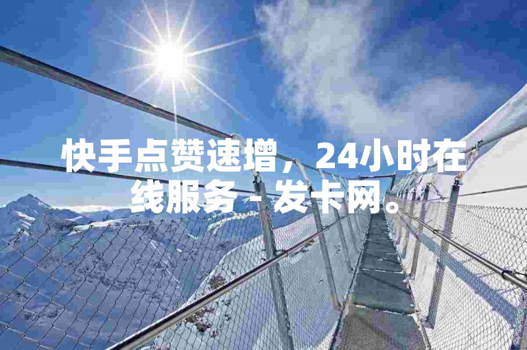快手点赞速增，24小时在线服务 - 发卡网。