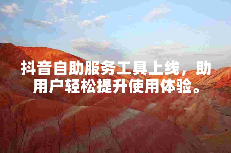 抖音自助服务工具上线，助用户轻松提升使用体验。