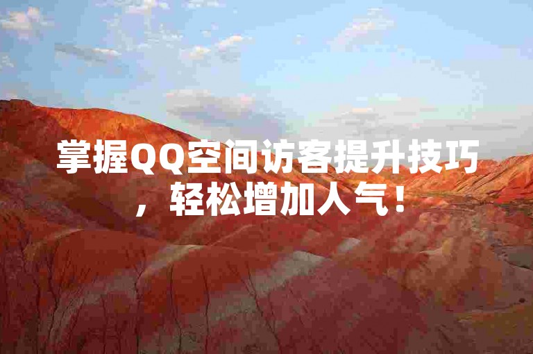 掌握QQ空间访客提升技巧，轻松增加人气！
