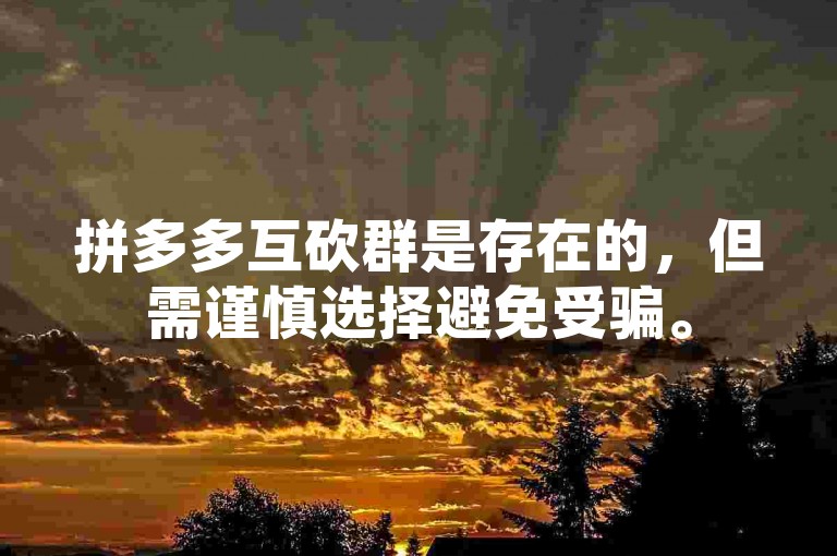 拼多多互砍群是存在的，但需谨慎选择避免受骗。