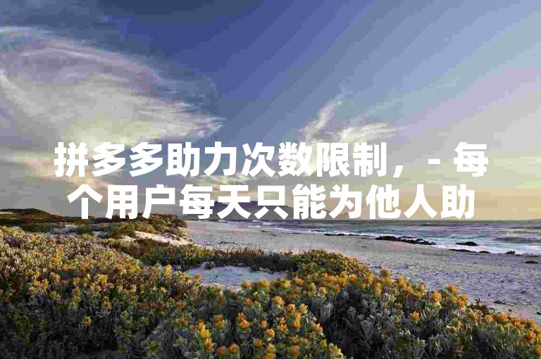 拼多多助力次数限制，- 每个用户每天只能为他人助力3到5次，达到上限后需等待次日继续。，助力活动时间限制，- 助力活动通常有时间限制，用户需要在规定时间内完成助力。，新用户助力优势，- 邀请新用户助力效果更好，因为新用户的助力效果通常更好。，助力策略建议，- 用户可以通过策略性地邀请好友助力，比如选择新用户助力，可以有效减少所需助力人数。
