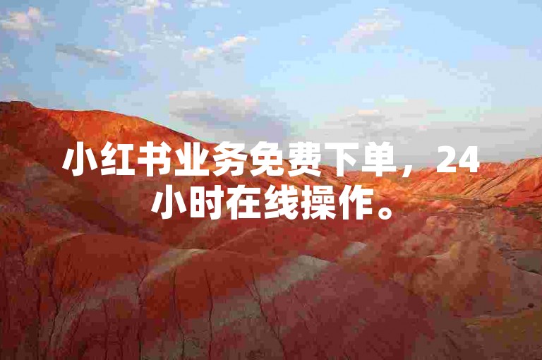 小红书业务免费下单，24小时在线操作。