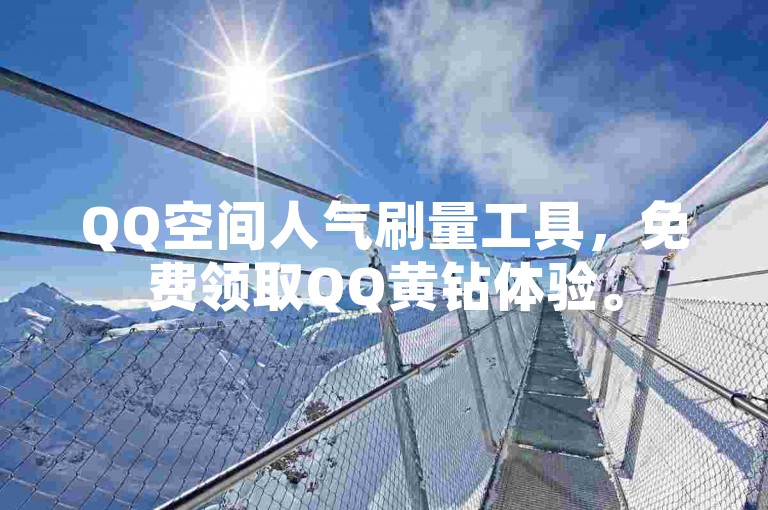QQ空间人气刷量工具，免费领取QQ黄钻体验。