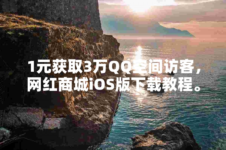 1元获取3万QQ空间访客，网红商城iOS版下载教程。