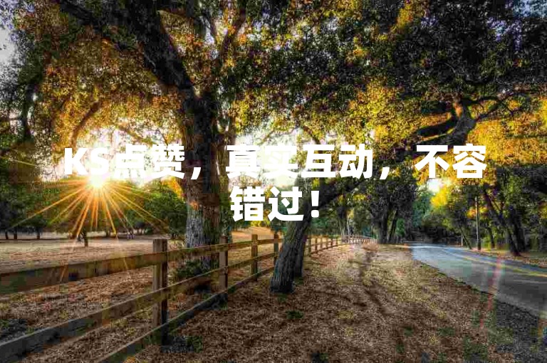 KS点赞，真实互动，不容错过！