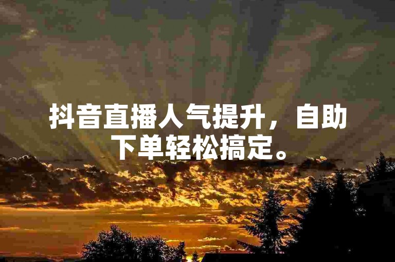 抖音直播人气提升，自助下单轻松搞定。