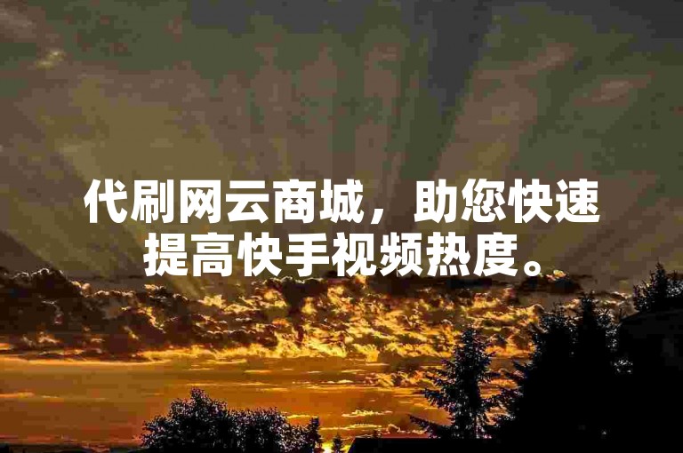 代刷网云商城，助您快速提高快手视频热度。