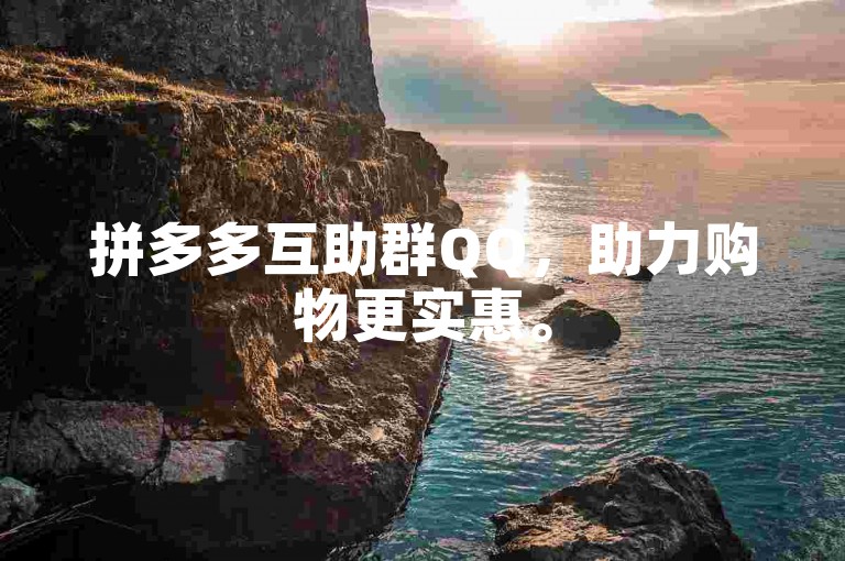 拼多多互助群QQ，助力购物更实惠。