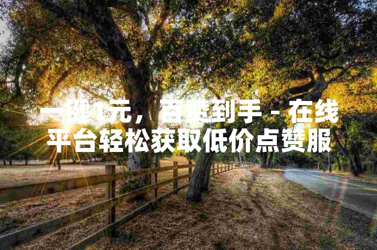 一键1元，百赞到手 - 在线平台轻松获取低价点赞服务。