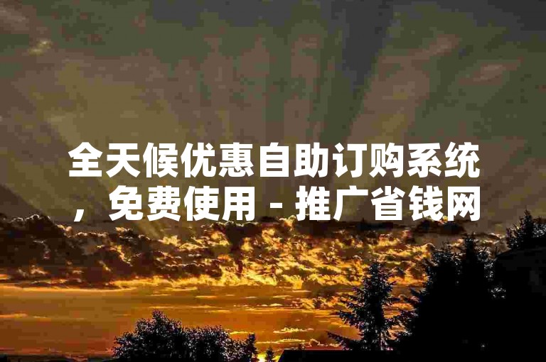 全天候优惠自助订购系统，免费使用 - 推广省钱网站