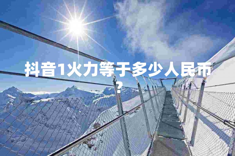 抖音1火力等于多少人民币？
