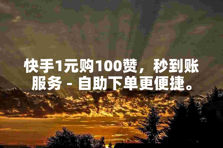 快手1元购100赞，秒到账服务 - 自助下单更便捷。