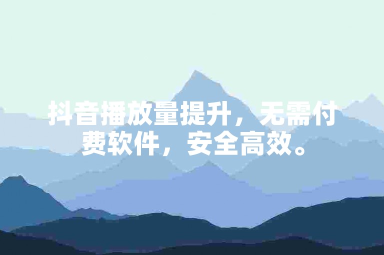 抖音播放量提升，无需付费软件，安全高效。
