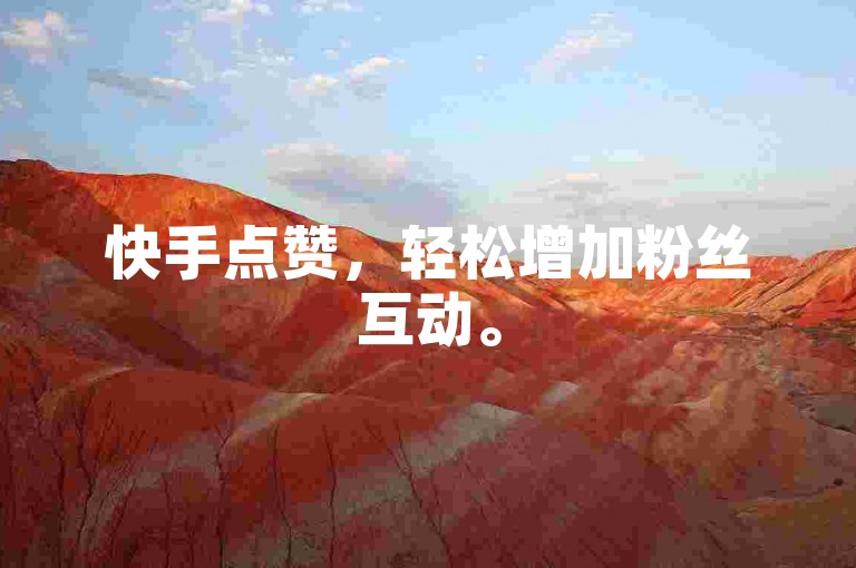 快手点赞，轻松增加粉丝互动。