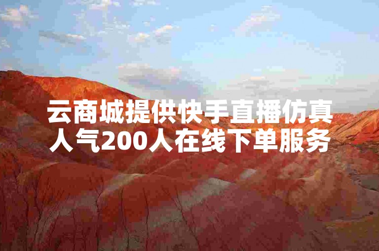 云商城提供快手直播仿真人气200人在线下单服务。