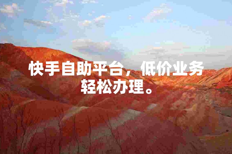快手自助平台，低价业务轻松办理。