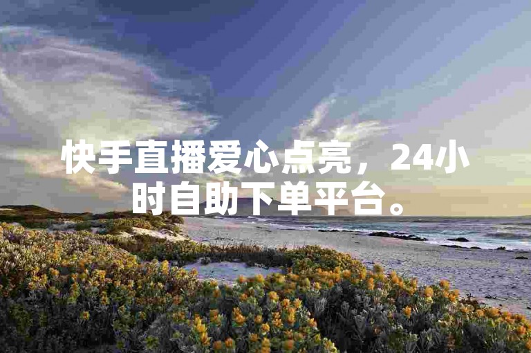 快手直播爱心点亮，24小时自助下单平台。