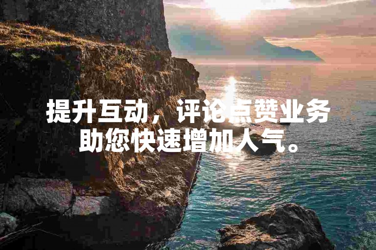 提升互动，评论点赞业务助您快速增加人气。