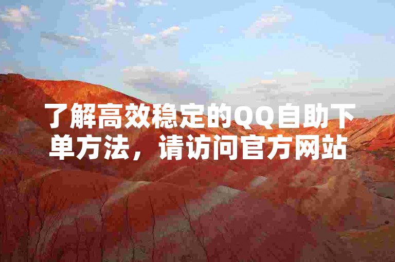 了解高效稳定的QQ自助下单方法，请访问官方网站。