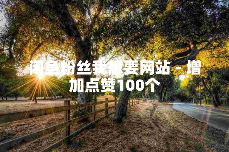 闲鱼粉丝我想要网站 - 增加点赞100个
