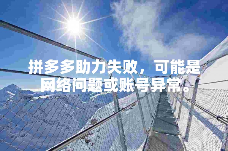 拼多多助力失败，可能是网络问题或账号异常。