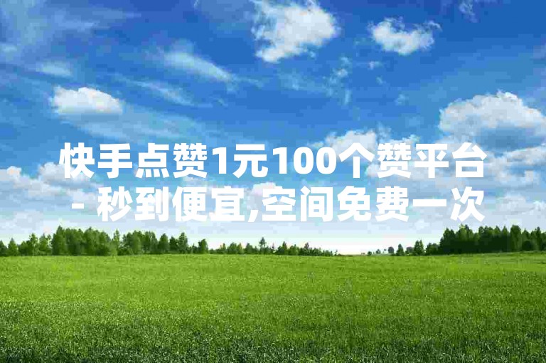快手点赞1元100个赞平台 - 秒到便宜,空间免费一次软件的独家揭秘，快手点赞1元100个赞平台 - 便宜快速，免费试用，软件秒到！2025必学