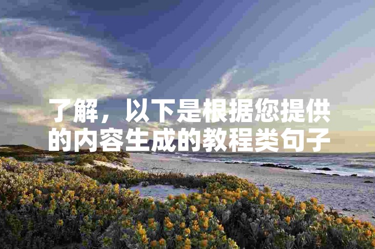 了解，以下是根据您提供的内容生成的教程类句子，，ks双击量在线刷免费网址，提升视频曝光度。